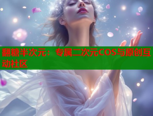 翻糖半次元：专属二次元COS与原创互动社区  第1张