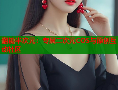翻糖半次元：专属二次元COS与原创互动社区  第2张